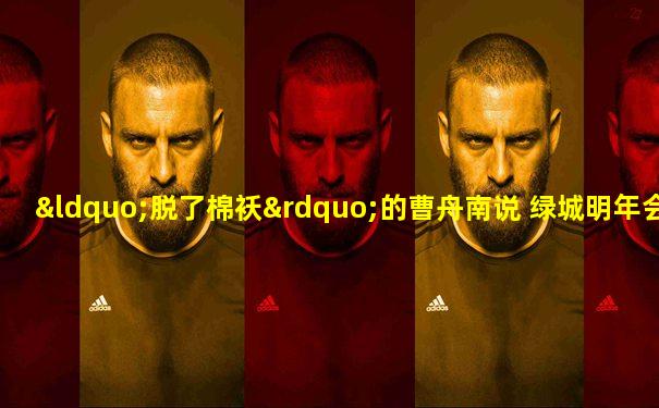 “脱了棉袄”的曹舟南说 绿城明年会实现2000亿